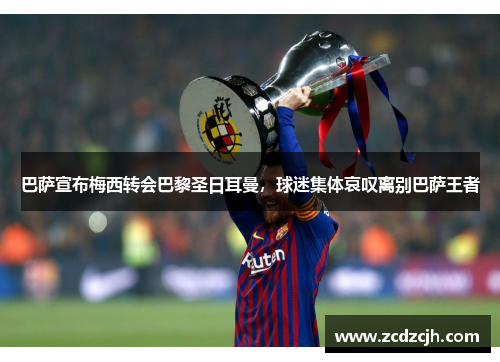 巴萨宣布梅西转会巴黎圣日耳曼，球迷集体哀叹离别巴萨王者