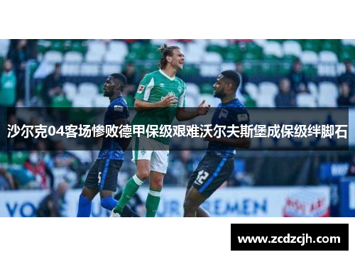 沙尔克04客场惨败德甲保级艰难沃尔夫斯堡成保级绊脚石
