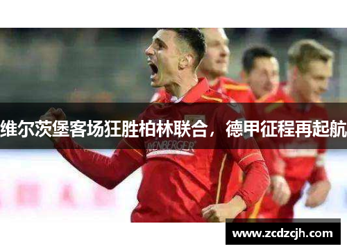 维尔茨堡客场狂胜柏林联合，德甲征程再起航