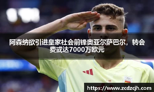 阿森纳欲引进皇家社会前锋奥亚尔萨巴尔，转会费或达7000万欧元