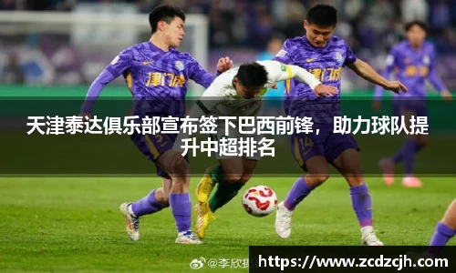 天津泰达俱乐部宣布签下巴西前锋，助力球队提升中超排名