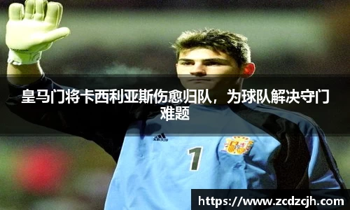 皇马门将卡西利亚斯伤愈归队，为球队解决守门难题