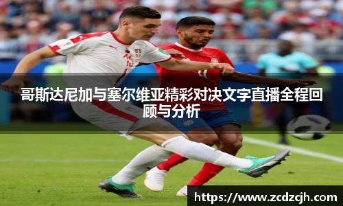 哥斯达尼加与塞尔维亚精彩对决文字直播全程回顾与分析