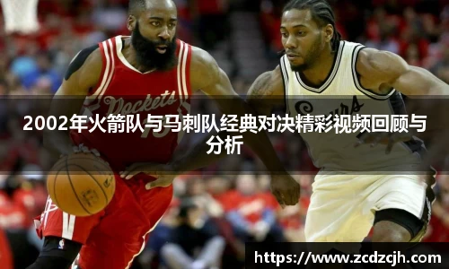 2002年火箭队与马刺队经典对决精彩视频回顾与分析