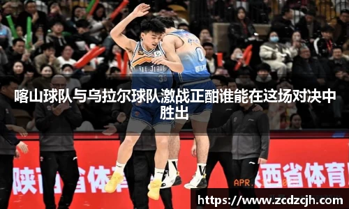 喀山球队与乌拉尔球队激战正酣谁能在这场对决中胜出