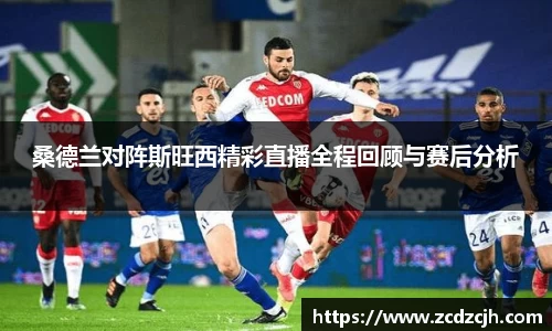 桑德兰对阵斯旺西精彩直播全程回顾与赛后分析