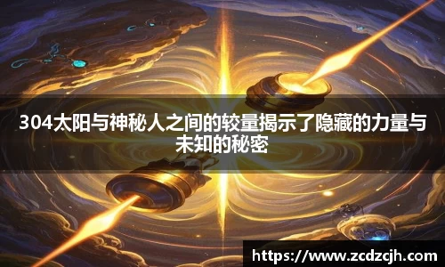 304太阳与神秘人之间的较量揭示了隐藏的力量与未知的秘密