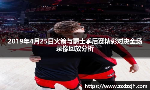 2019年4月25日火箭与爵士季后赛精彩对决全场录像回放分析