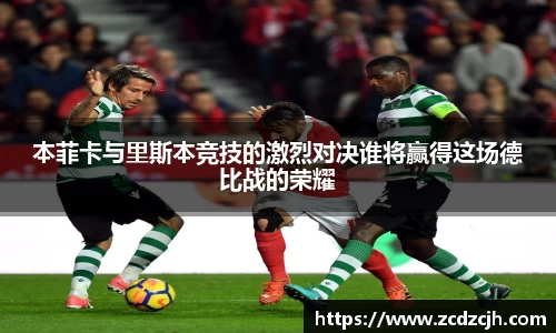 本菲卡与里斯本竞技的激烈对决谁将赢得这场德比战的荣耀