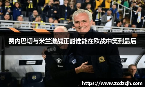 费内巴切与米兰激战正酣谁能在欧战中笑到最后