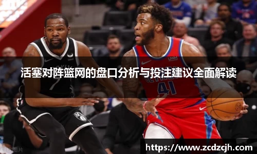 活塞对阵篮网的盘口分析与投注建议全面解读