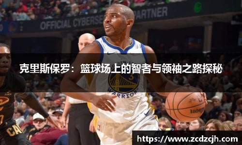 克里斯保罗：篮球场上的智者与领袖之路探秘