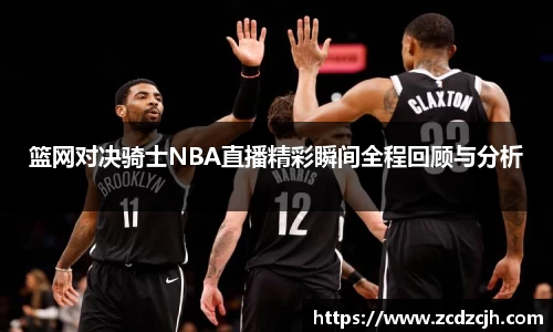 篮网对决骑士NBA直播精彩瞬间全程回顾与分析