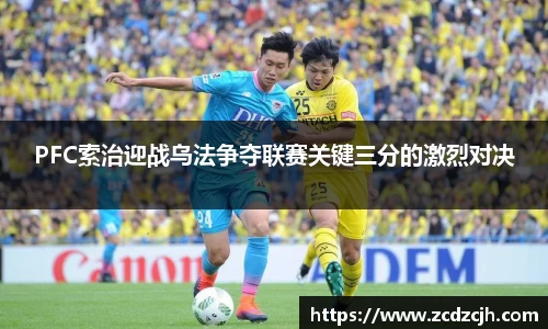 PFC索治迎战乌法争夺联赛关键三分的激烈对决