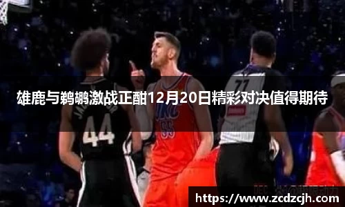 雄鹿与鹈鹕激战正酣12月20日精彩对决值得期待