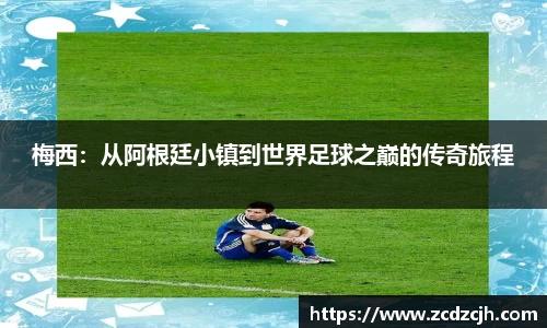 梅西：从阿根廷小镇到世界足球之巅的传奇旅程