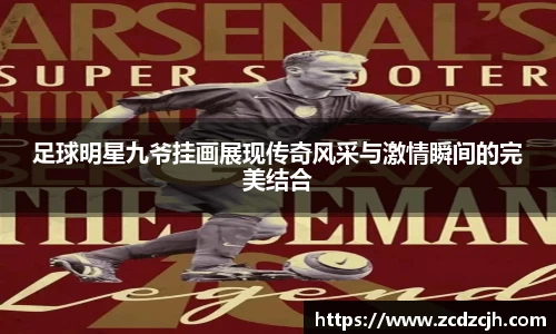 足球明星九爷挂画展现传奇风采与激情瞬间的完美结合