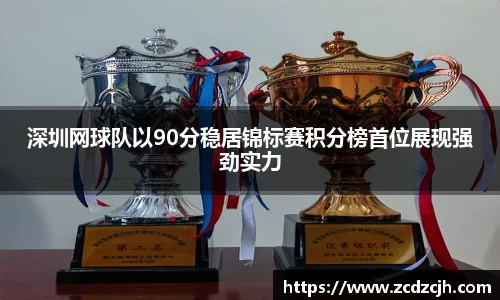 深圳网球队以90分稳居锦标赛积分榜首位展现强劲实力