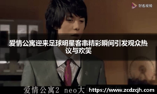 爱情公寓迎来足球明星客串精彩瞬间引发观众热议与欢笑