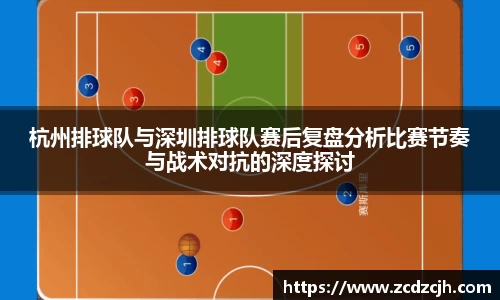 杭州排球队与深圳排球队赛后复盘分析比赛节奏与战术对抗的深度探讨