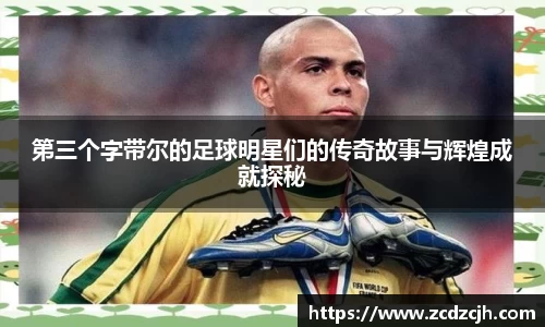 第三个字带尔的足球明星们的传奇故事与辉煌成就探秘