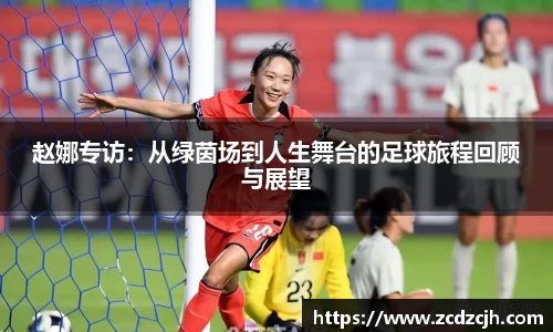 赵娜专访：从绿茵场到人生舞台的足球旅程回顾与展望